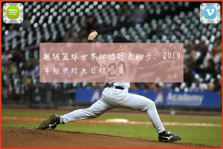 跟随篮球世界杯的时光脚步:2019年经典对决日程一览