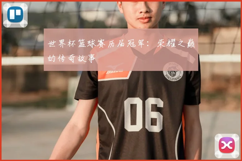 世界杯篮球赛历届冠军:荣耀之巅的传奇故事