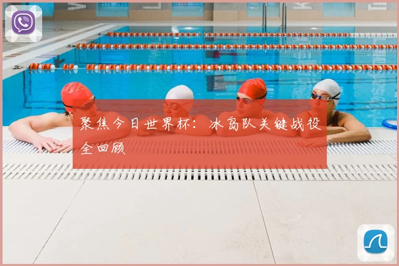 聚焦今日世界杯:冰岛队关键战役全回顾