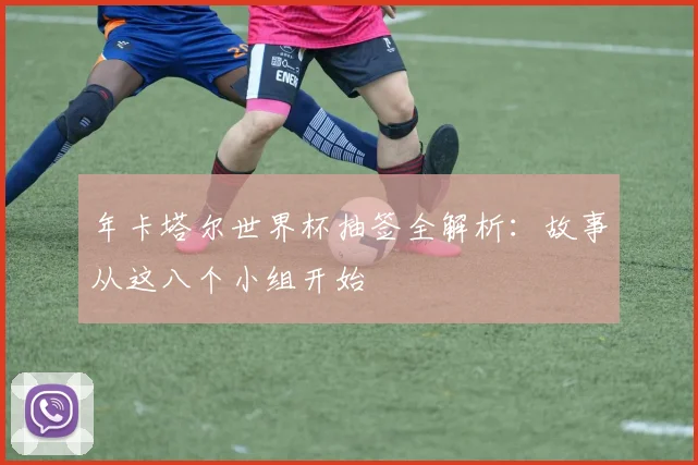 年卡塔尔世界杯抽签全解析:故事从这八个小组开始