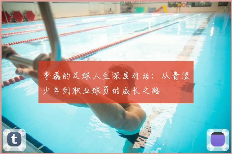 李磊的足球人生深度对话：从青涩少年到职业球员的成长之路