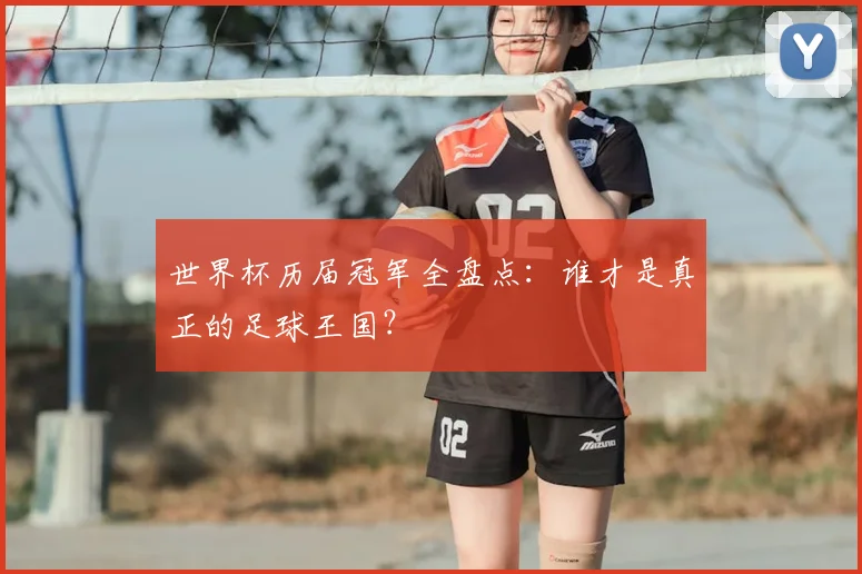 世界杯历届冠军全盘点：谁才是真正的足球王国？