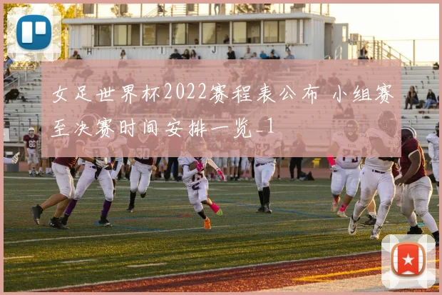 女足世界杯2022赛程表公布 小组赛至决赛时间安排一览_1
