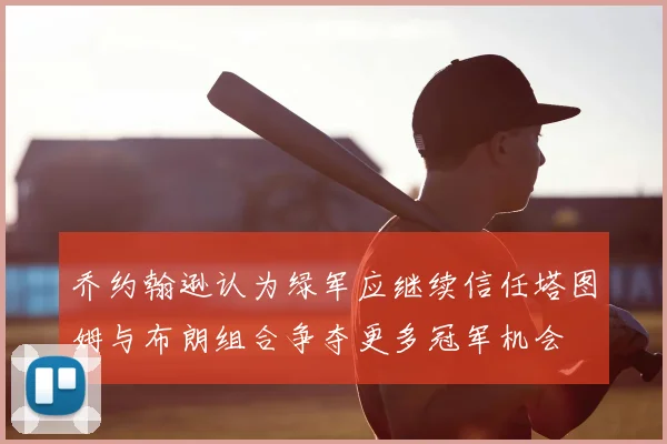 乔约翰逊认为绿军应继续信任塔图姆与布朗组合争夺更多冠军机会