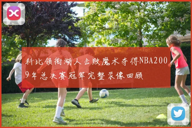 科比领衔湖人击败魔术夺得NBA2009年总决赛冠军完整录像回顾