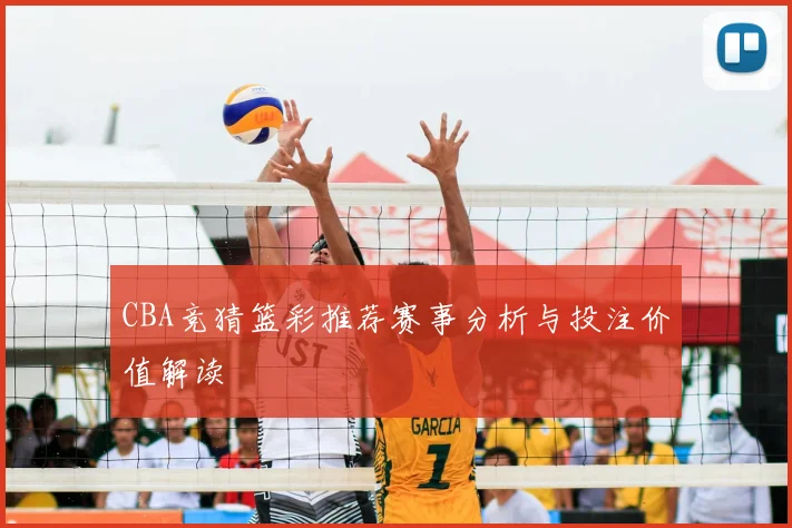 CBA竞猜篮彩推荐赛事分析与投注价值解读