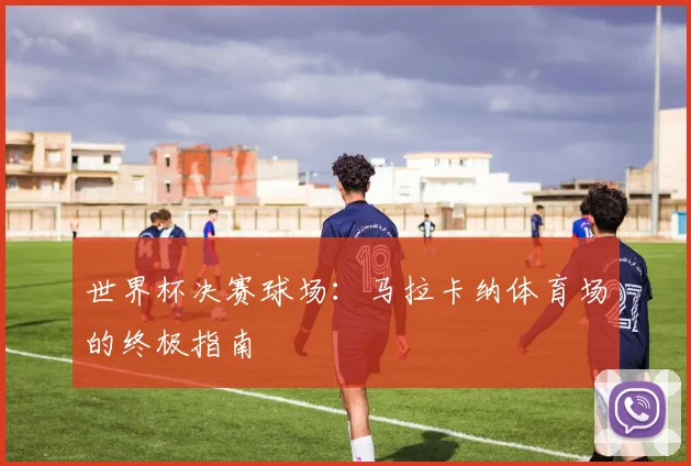 世界杯决赛球场:马拉卡纳体育场的终极指南