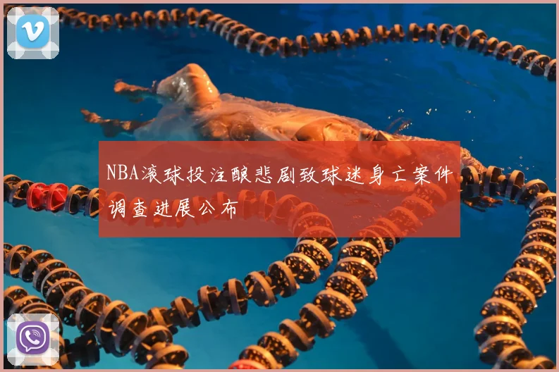 NBA滚球投注酿悲剧致球迷身亡案件调查进展公布