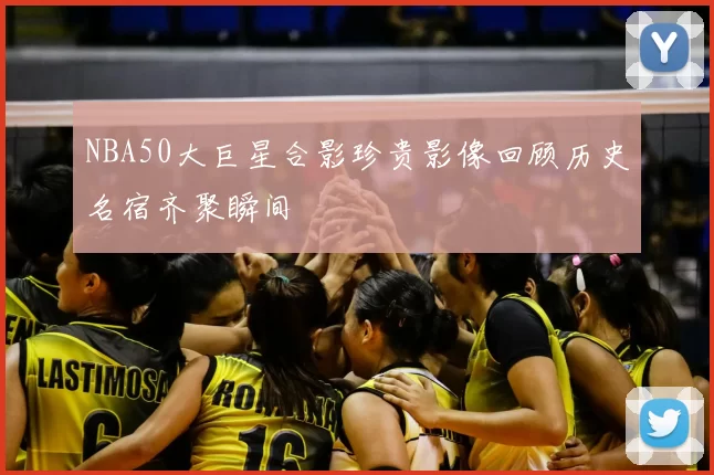 NBA50大巨星合影珍贵影像回顾历史名宿齐聚瞬间