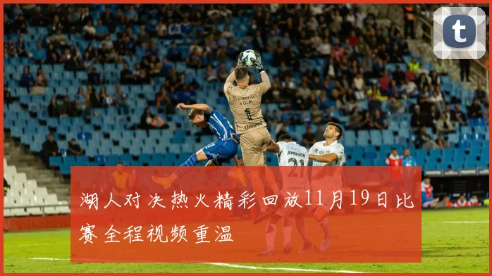 湖人对决热火精彩回放11月19日比赛全程视频重温
