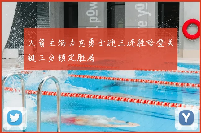 火箭主场力克勇士迎三连胜哈登关键三分锁定胜局