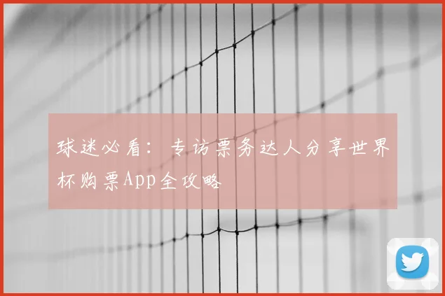 球迷必看：专访票务达人分享世界杯购票App全攻略