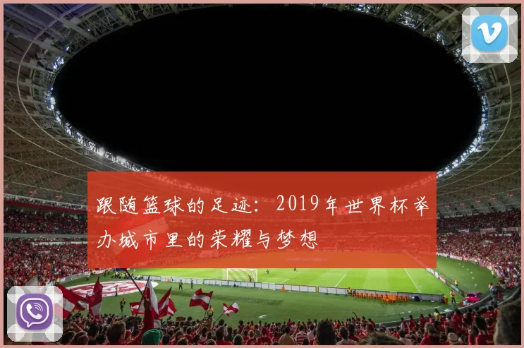 跟随篮球的足迹：2019年世界杯举办城市里的荣耀与梦想