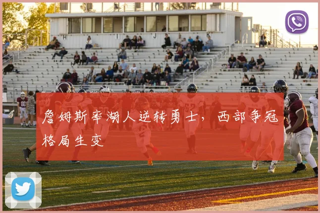 詹姆斯率湖人逆转勇士，西部争冠格局生变