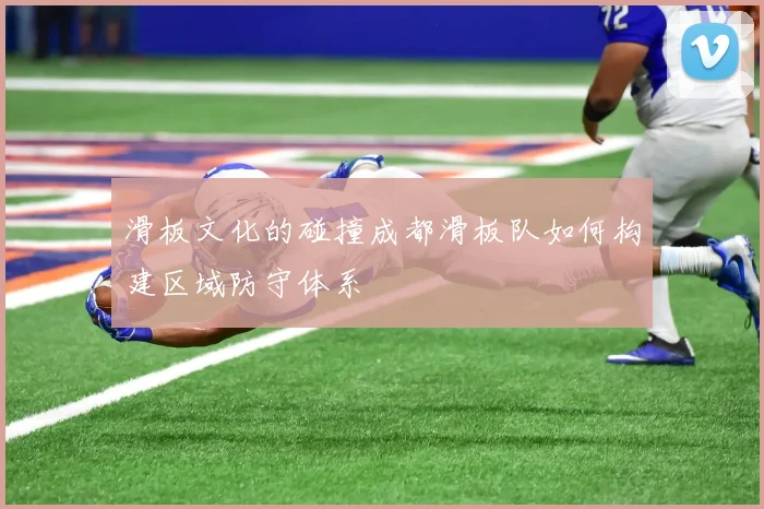 滑板文化的碰撞成都滑板队如何构建区域防守体系
