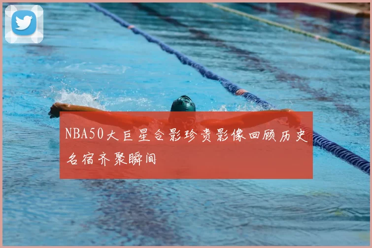 NBA50大巨星合影珍贵影像回顾历史名宿齐聚瞬间