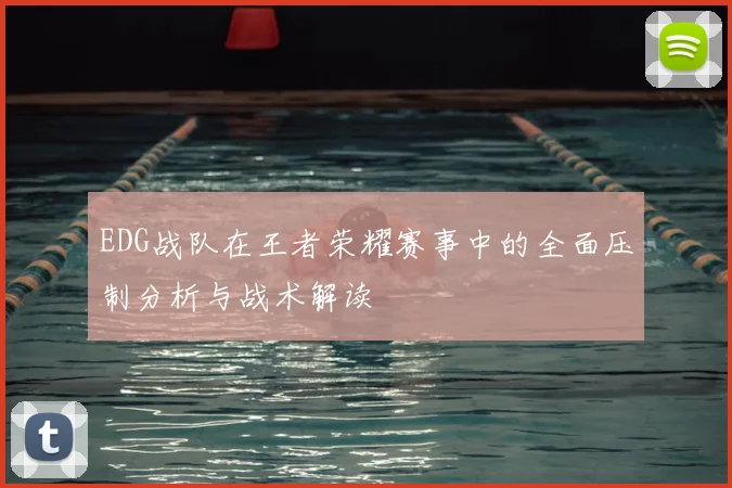EDG战队在王者荣耀赛事中的全面压制分析与战术解读