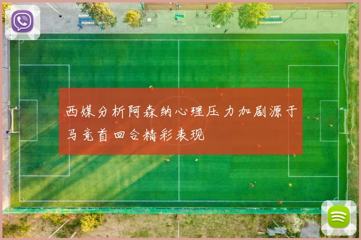 西媒分析阿森纳心理压力加剧源于马竞首回合精彩表现