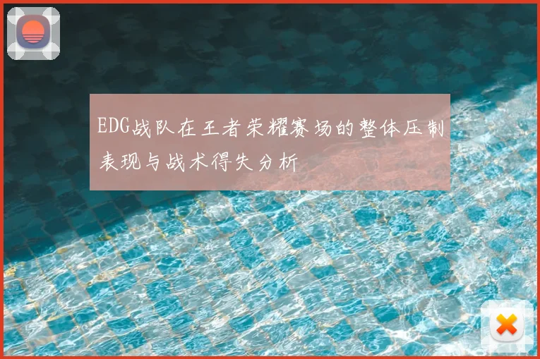 EDG战队在王者荣耀赛场的整体压制表现与战术得失分析