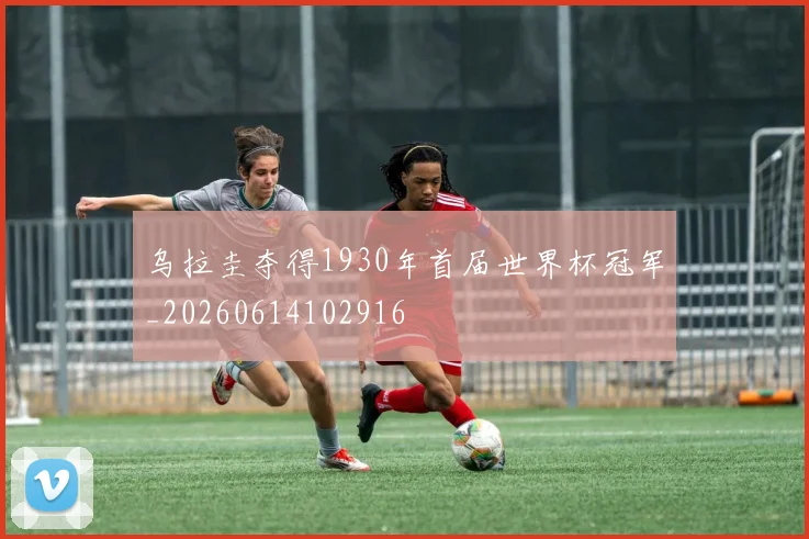 乌拉圭夺得1930年首届世界杯冠军_20260614102916